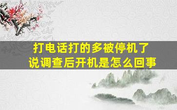 打电话打的多被停机了 说调查后开机是怎么回事